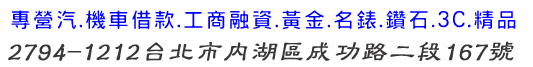 專業當舖專營南港區~當舖,汽車借款,機車借款,支票貼現借款.房屋土地一二三胎.工商融資